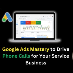 Google Ads Mastery to Drive Phone Calls for Your Service Business